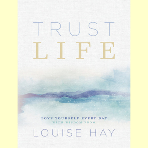 Trust Life - Love Yourself Every Day with Wisdom from Louise Hay